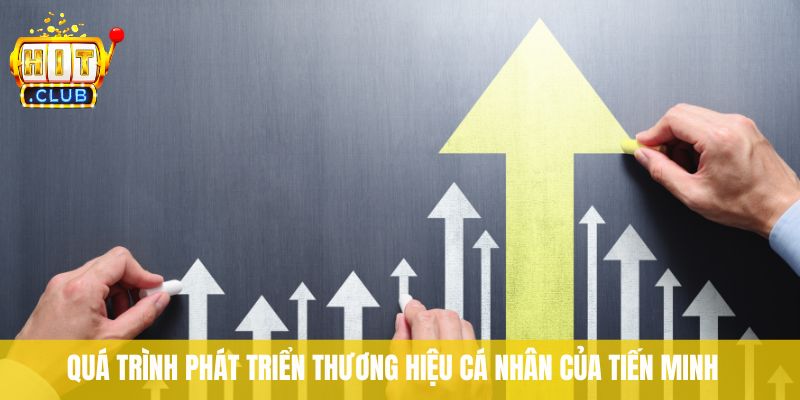 Quá trình phát triển thương hiệu cá nhân của Tiến Minh 