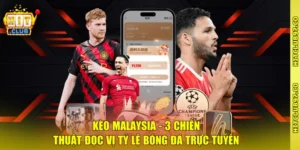 Kèo Malaysia - 3 Chiến Thuật Đọc Vị Tỷ Lệ Bóng Đá Trực Tuyến