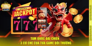 Tam Quốc Đại Chiến - 3 Cơ Chế Của Tựa Game Đổi Thưởng
